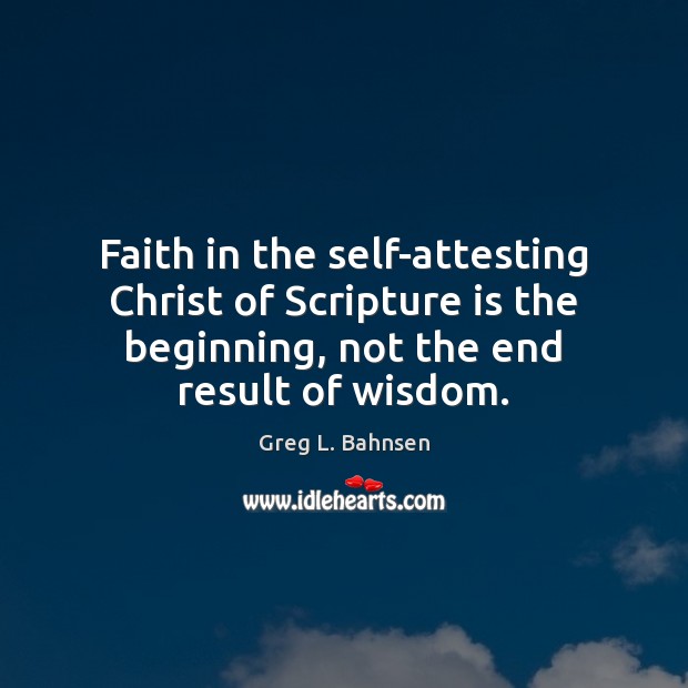 Faith in the self-attesting Christ of Scripture is the beginning, not the Wisdom Quotes Image