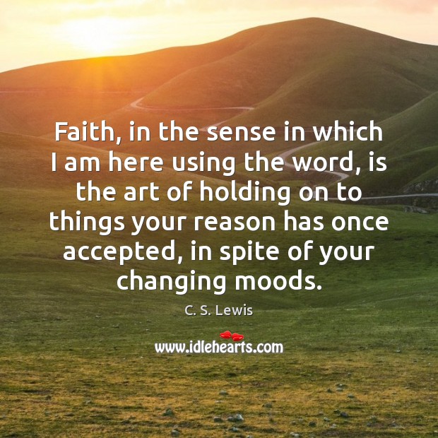 Faith, in the sense in which I am here using the word, C. S. Lewis Picture Quote