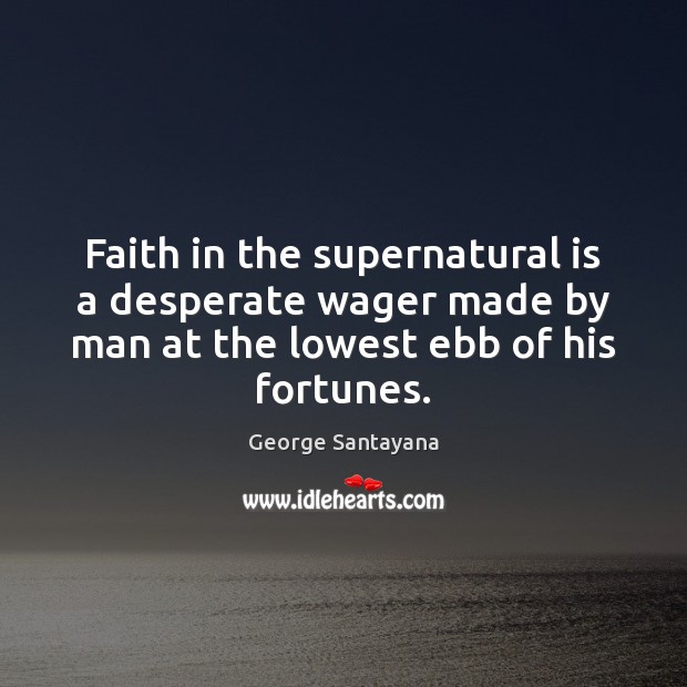 Faith in the supernatural is a desperate wager made by man at George Santayana Picture Quote