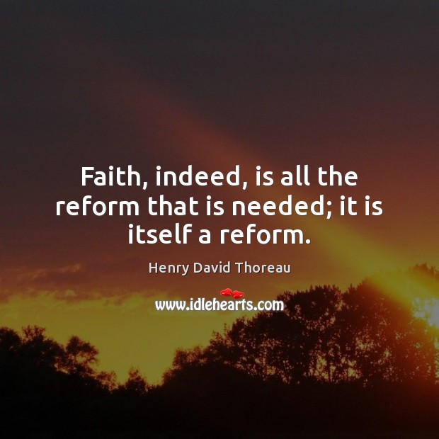 Faith, indeed, is all the reform that is needed; it is itself a reform. Henry David Thoreau Picture Quote