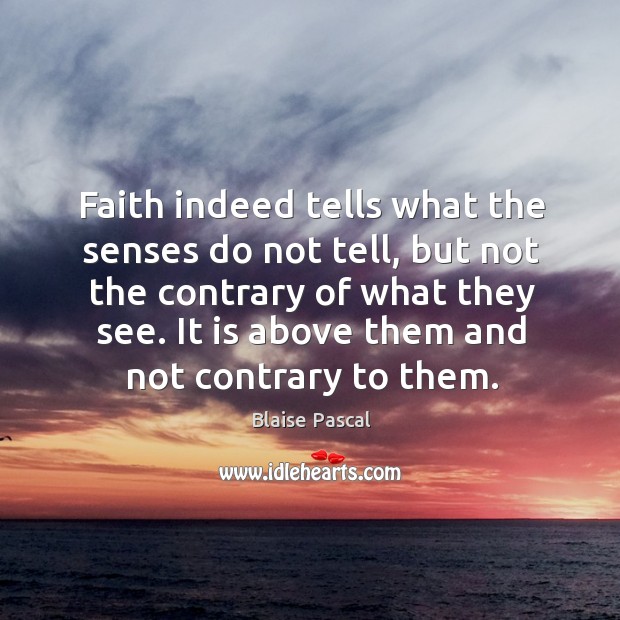 Faith indeed tells what the senses do not tell, but not the contrary of what they see. Blaise Pascal Picture Quote