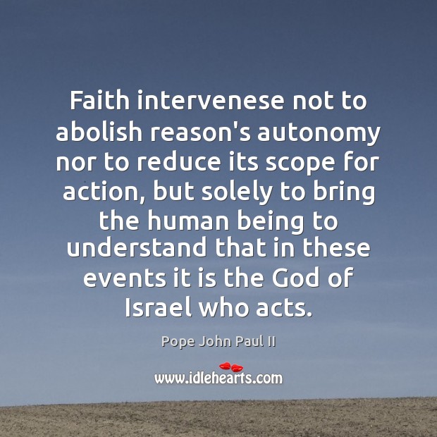 Faith intervenese not to abolish reason’s autonomy nor to reduce its scope Pope John Paul II Picture Quote