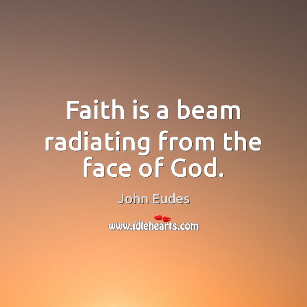 Faith is a beam radiating from the face of God. Faith Quotes Image
