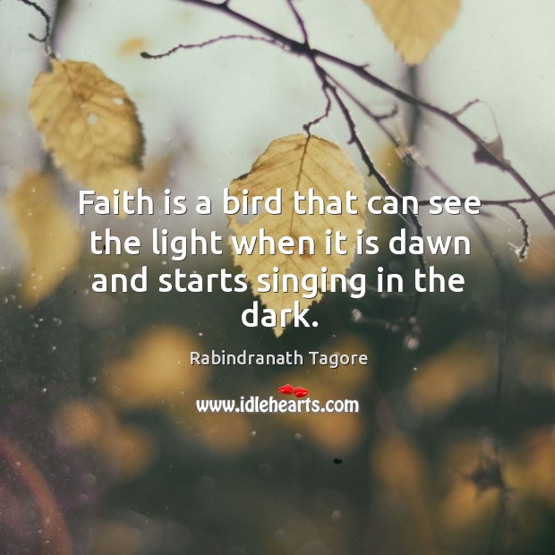 Faith is a bird that can see the light when it is dawn and starts singing in the dark. Rabindranath Tagore Picture Quote