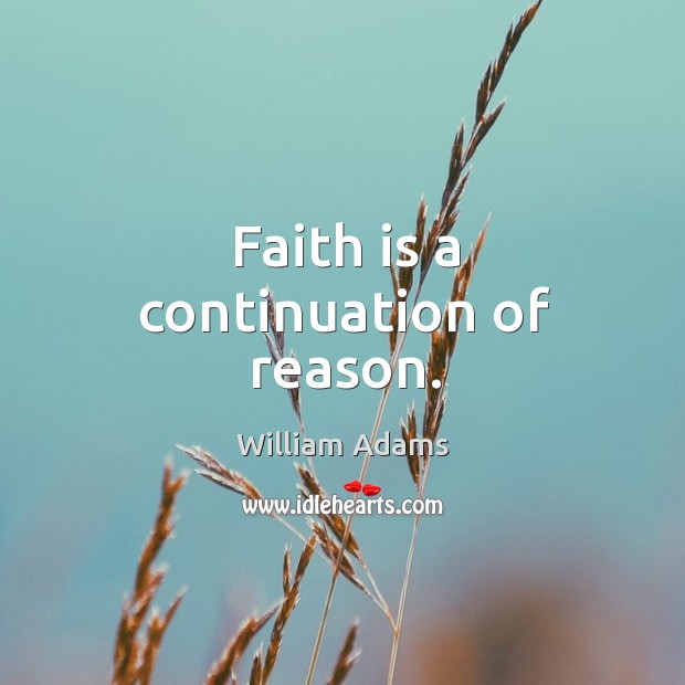 Faith is a continuation of reason. William Adams Picture Quote