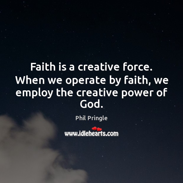 Faith is a creative force. When we operate by faith, we employ the creative power of God. Phil Pringle Picture Quote