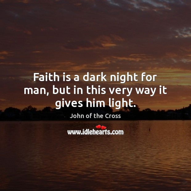 Faith is a dark night for man, but in this very way it gives him light. John of the Cross Picture Quote