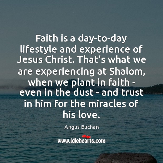 Faith is a day-to-day lifestyle and experience of Jesus Christ. That’s what 