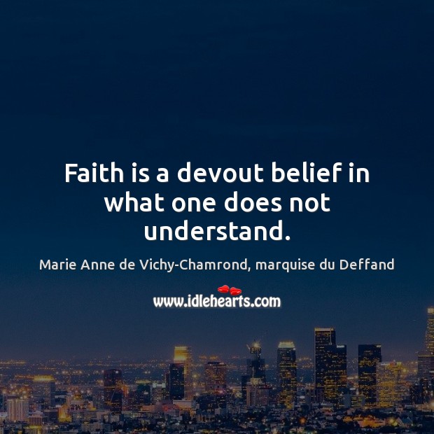 Faith is a devout belief in what one does not understand. Image