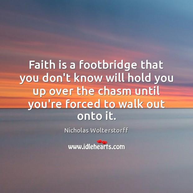 Faith is a footbridge that you don’t know will hold you up Image