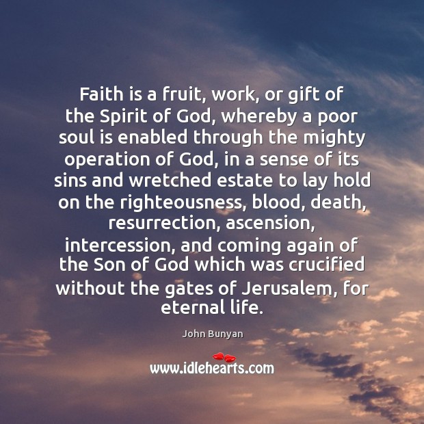 Faith is a fruit, work, or gift of the Spirit of God, John Bunyan Picture Quote