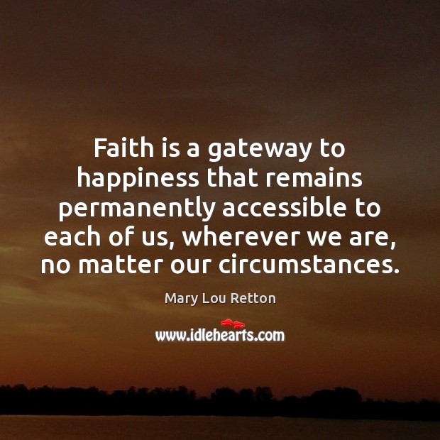 Faith is a gateway to happiness that remains permanently accessible to each Mary Lou Retton Picture Quote