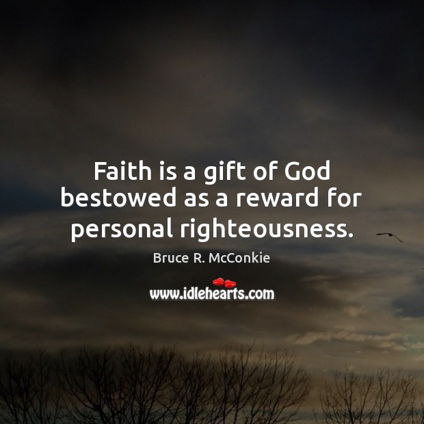 Faith is a gift of God bestowed as a reward for personal righteousness. Bruce R. McConkie Picture Quote