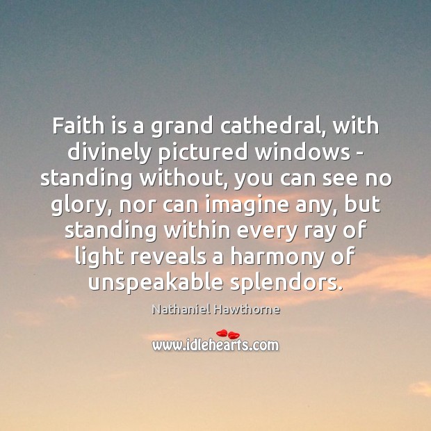 Faith is a grand cathedral, with divinely pictured windows – standing without, Nathaniel Hawthorne Picture Quote