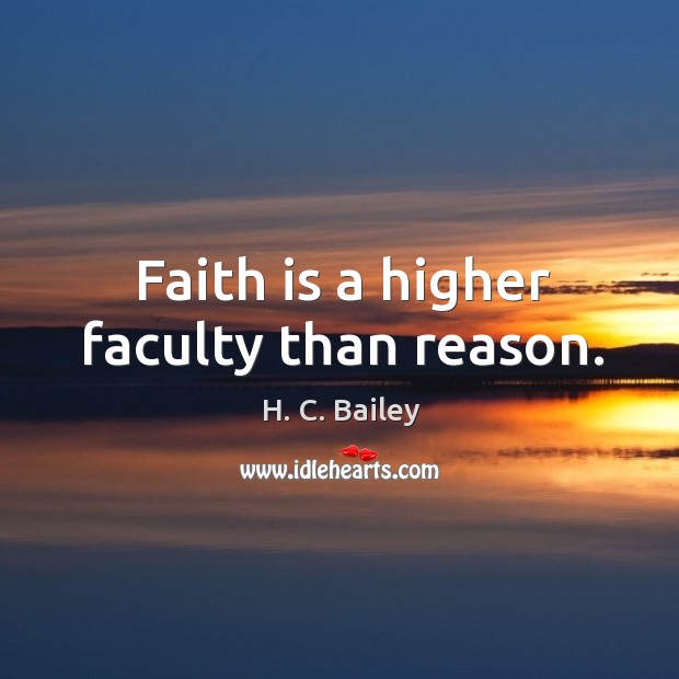 Faith is a higher faculty than reason. H. C. Bailey Picture Quote