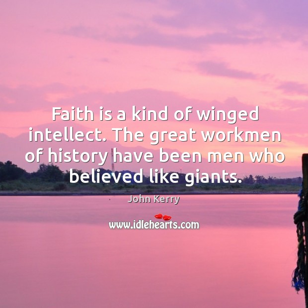 Faith is a kind of winged intellect. The great workmen of history have been men who believed like giants. John Kerry Picture Quote