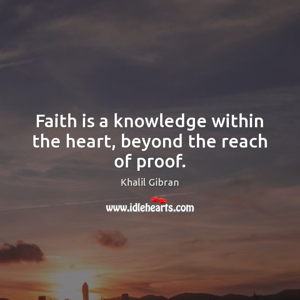 Faith is a knowledge within the heart, beyond the reach of proof. Image