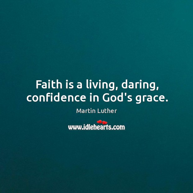 Faith is a living, daring, confidence in God’s grace. Image