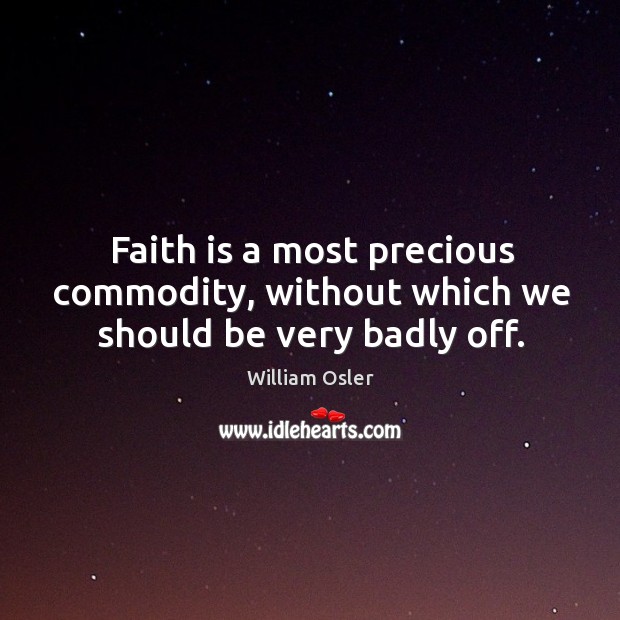 Faith is a most precious commodity, without which we should be very badly off. 