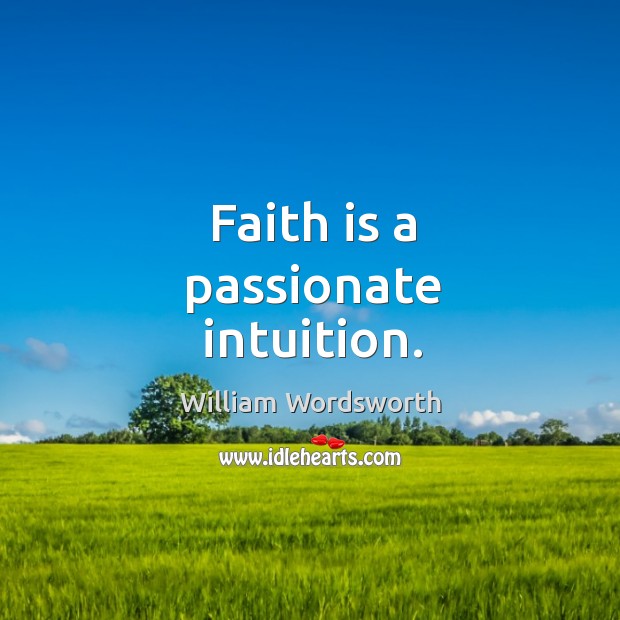 Faith is a passionate intuition. William Wordsworth Picture Quote