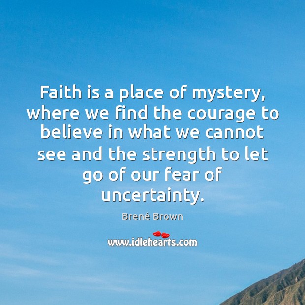 Faith is a place of mystery, where we find the courage to Brené Brown Picture Quote