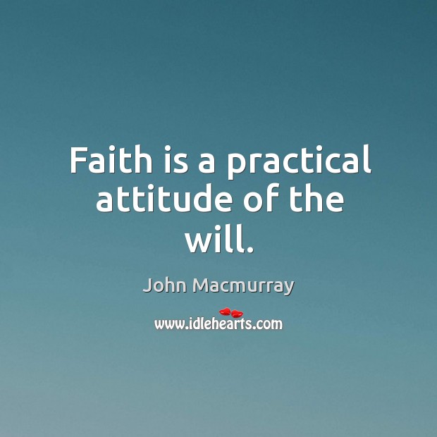 Faith is a practical attitude of the will. John Macmurray Picture Quote