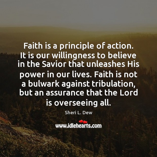 Faith is a principle of action. It is our willingness to believe Sheri L. Dew Picture Quote
