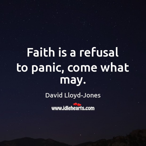 Faith is a refusal to panic, come what may. Image