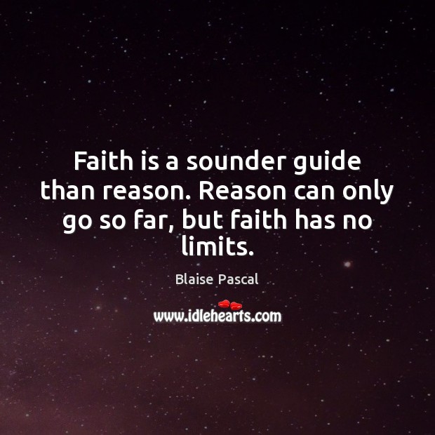 Faith is a sounder guide than reason. Reason can only go so far, but faith has no limits. Blaise Pascal Picture Quote