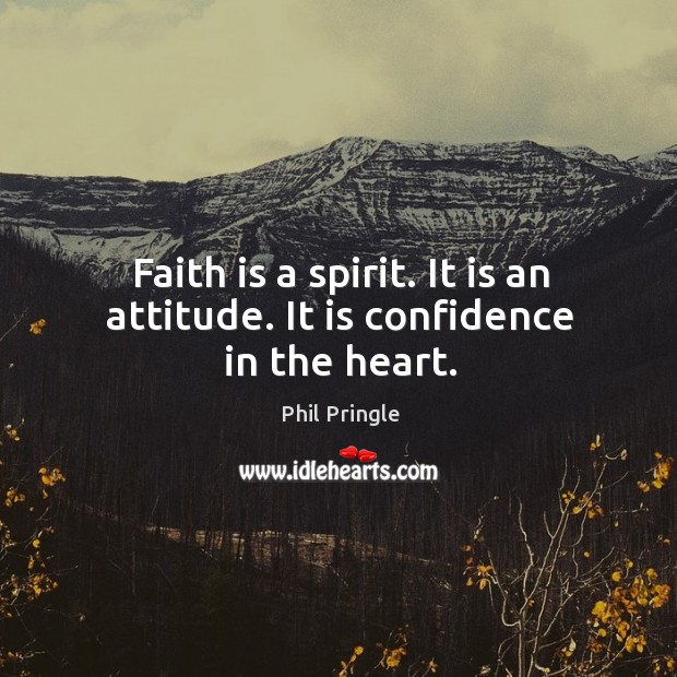 Faith is a spirit. It is an attitude. It is confidence in the heart. Phil Pringle Picture Quote