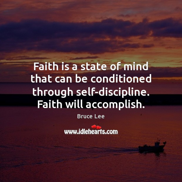 Faith is a state of mind that can be conditioned through self-discipline. Bruce Lee Picture Quote