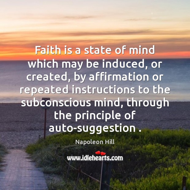 Faith is a state of mind which may be induced, or created, Faith Quotes Image