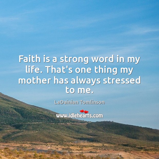Faith is a strong word in my life. That’s one thing my mother has always stressed to me. LaDainian Tomlinson Picture Quote