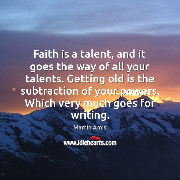 Faith is a talent, and it goes the way of all your Martin Amis Picture Quote