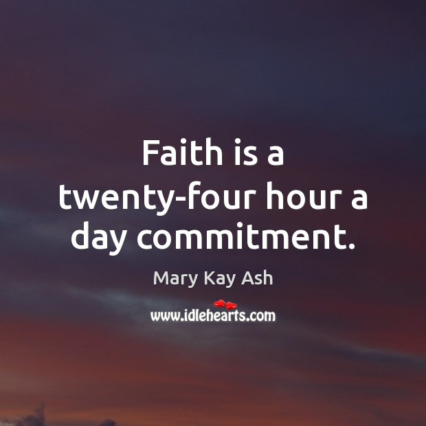 Faith is a twenty-four hour a day commitment. Mary Kay Ash Picture Quote
