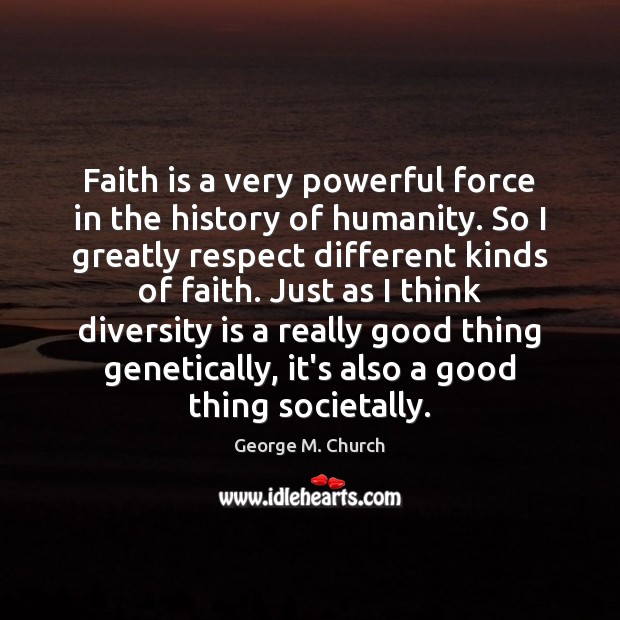 Faith is a very powerful force in the history of humanity. So 