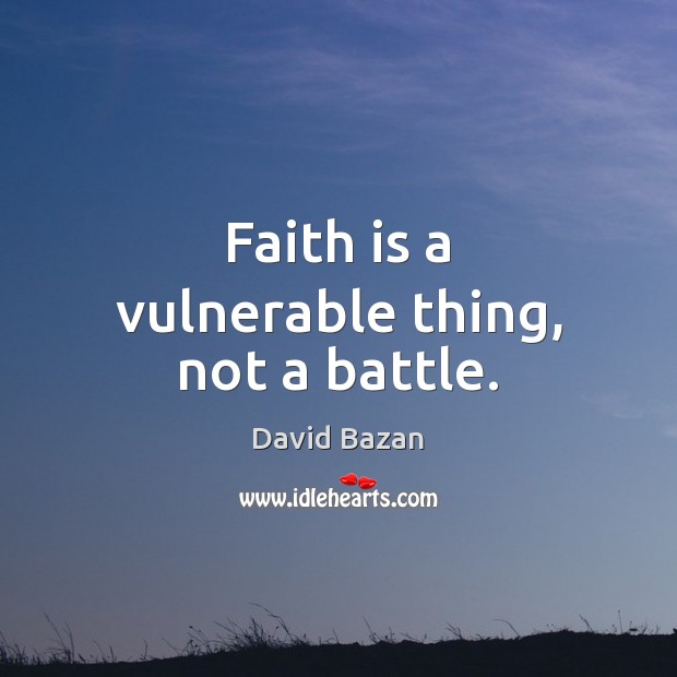 Faith is a vulnerable thing, not a battle. Faith Quotes Image