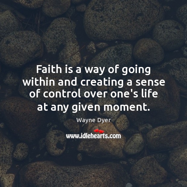 Faith is a way of going within and creating a sense of Wayne Dyer Picture Quote