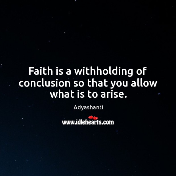Faith is a withholding of conclusion so that you allow what is to arise. Adyashanti Picture Quote