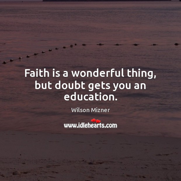 Faith is a wonderful thing, but doubt gets you an education. Wilson Mizner Picture Quote