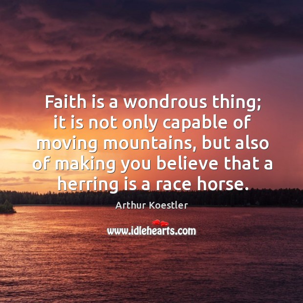 Faith is a wondrous thing; it is not only capable of moving Arthur Koestler Picture Quote