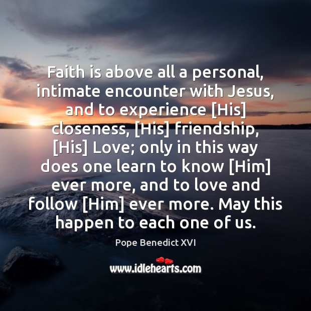 Faith is above all a personal, intimate encounter with Jesus, and to Pope Benedict XVI Picture Quote