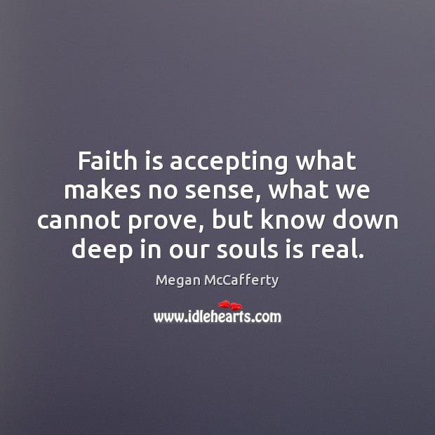 Faith is accepting what makes no sense, what we cannot prove, but Megan McCafferty Picture Quote
