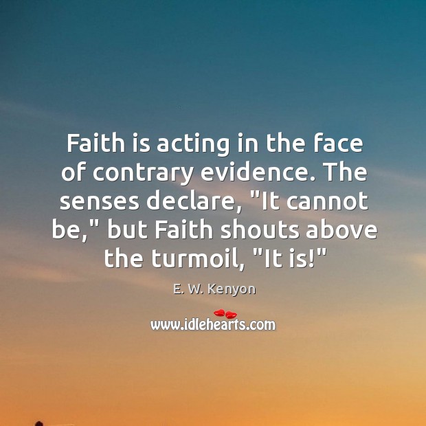 Faith is acting in the face of contrary evidence. The senses declare, “ E. W. Kenyon Picture Quote