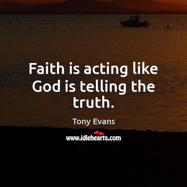Faith is acting like God is telling the truth. Faith Quotes Image