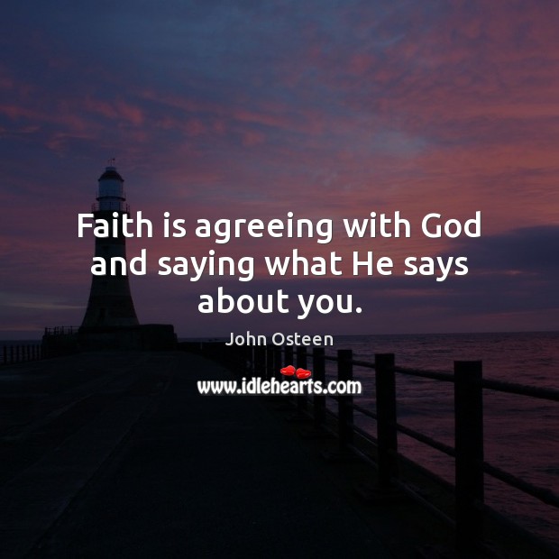 Faith is agreeing with God and saying what He says about you. John Osteen Picture Quote