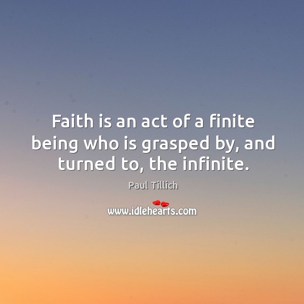 Faith is an act of a finite being who is grasped by, and turned to, the infinite. Paul Tillich Picture Quote