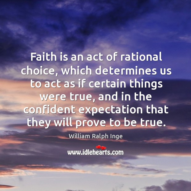 Faith is an act of rational choice, which determines us to act as if certain things were true William Ralph Inge Picture Quote