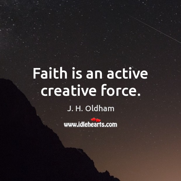 Faith is an active creative force. J. H. Oldham Picture Quote