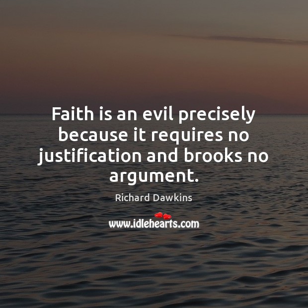 Faith is an evil precisely because it requires no justification and brooks no argument. Image
